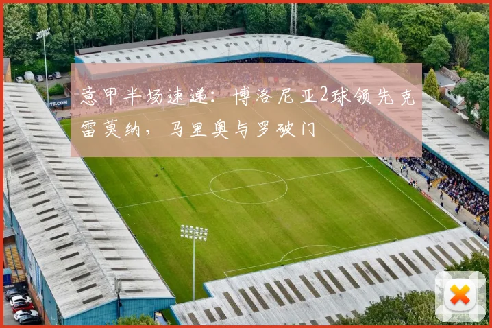意甲半场速递：博洛尼亚2球领先克雷莫纳，马里奥与罗破门