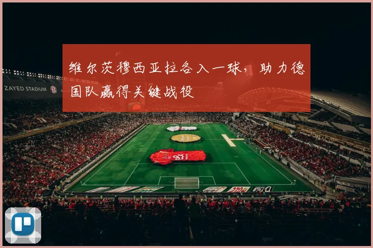 维尔茨穆西亚拉各入一球，助力德国队赢得关键战役