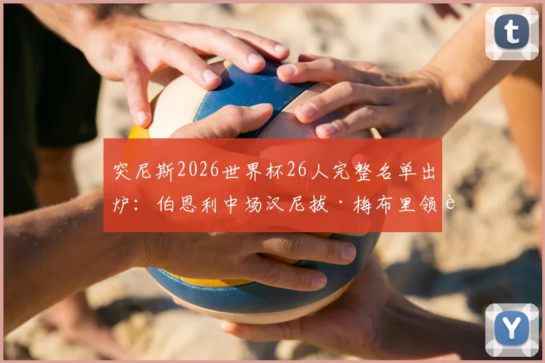 突尼斯2026世界杯26人完整名单出炉：伯恩利中场汉尼拔·梅布里领衔，旅欧球员成中坚力量