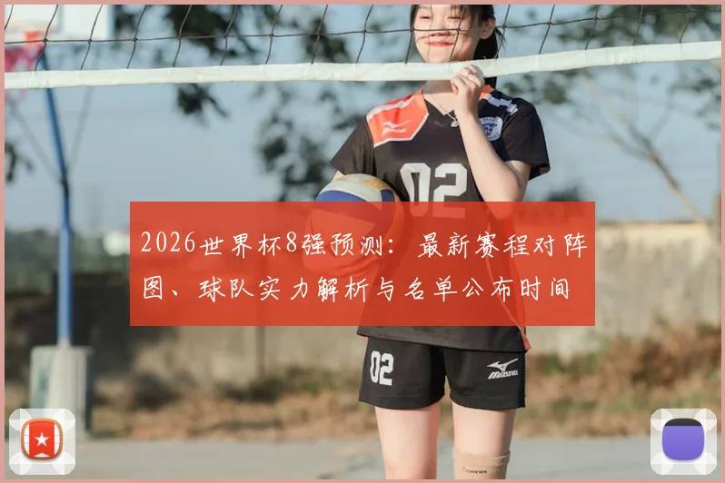 2026世界杯8强预测：最新赛程对阵图、球队实力解析与名单公布时间