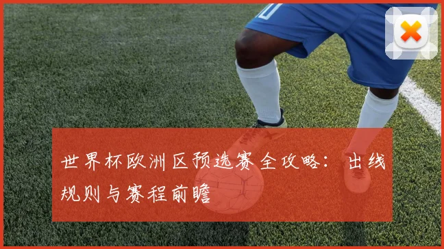 世界杯欧洲区预选赛全攻略：出线规则与赛程前瞻