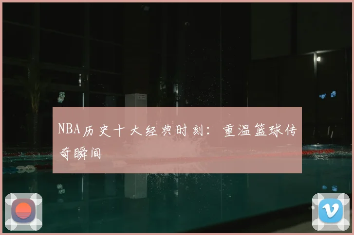 NBA历史十大经典时刻：重温篮球传奇瞬间