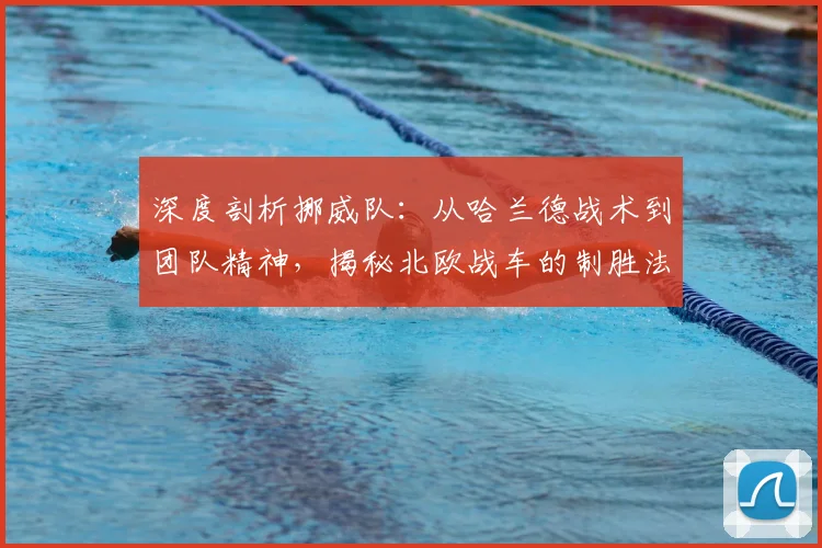 深度剖析挪威队：从哈兰德战术到团队精神，揭秘北欧战车的制胜法则