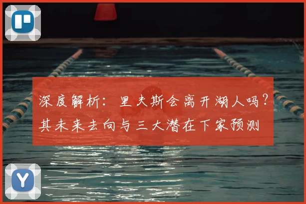 深度解析：里夫斯会离开湖人吗？其未来去向与三大潜在下家预测