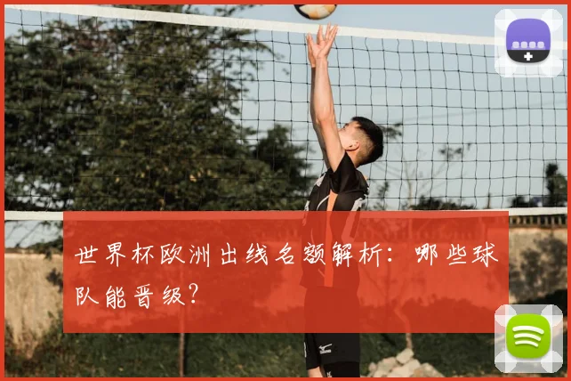 世界杯欧洲出线名额解析：哪些球队能晋级？