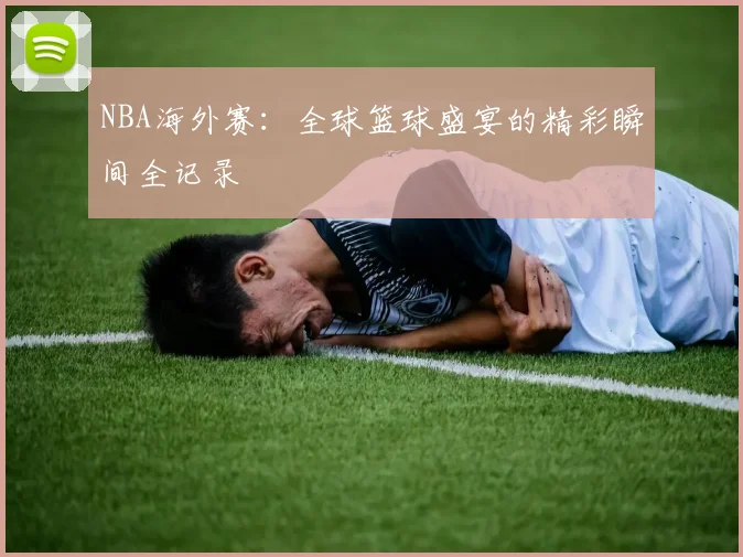 NBA海外赛：全球篮球盛宴的精彩瞬间全记录