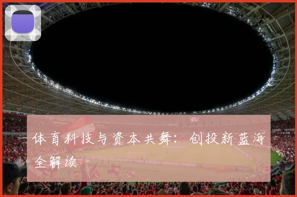 体育科技与资本共舞：创投新蓝海全解读