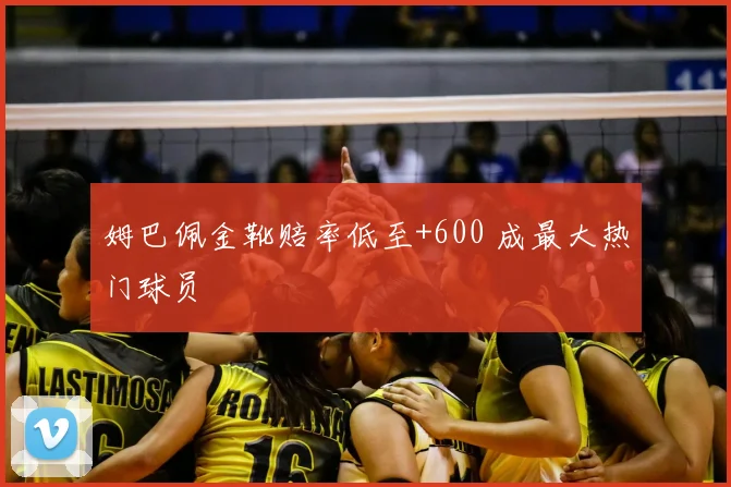 姆巴佩金靴赔率低至+600 成最大热门球员